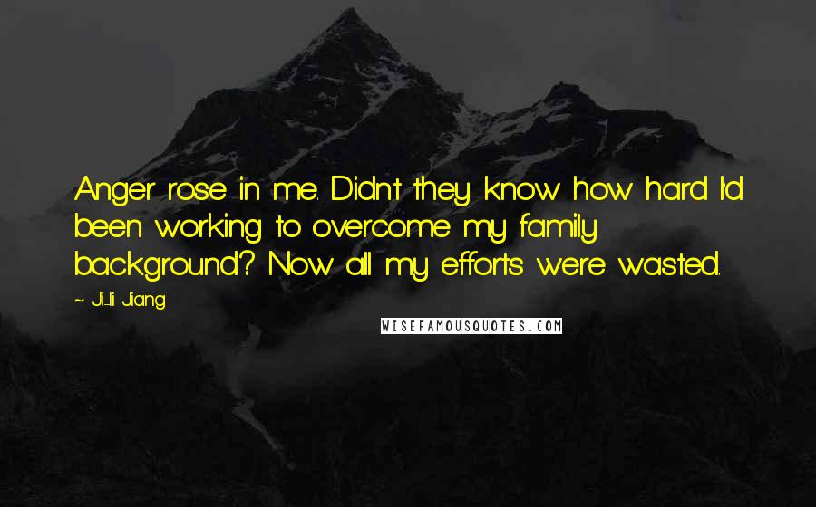 Ji-li Jiang Quotes: Anger rose in me. Didn't they know how hard I'd been working to overcome my family background? Now all my efforts were wasted.