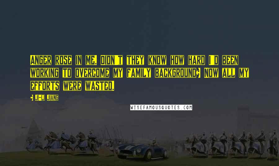 Ji-li Jiang Quotes: Anger rose in me. Didn't they know how hard I'd been working to overcome my family background? Now all my efforts were wasted.