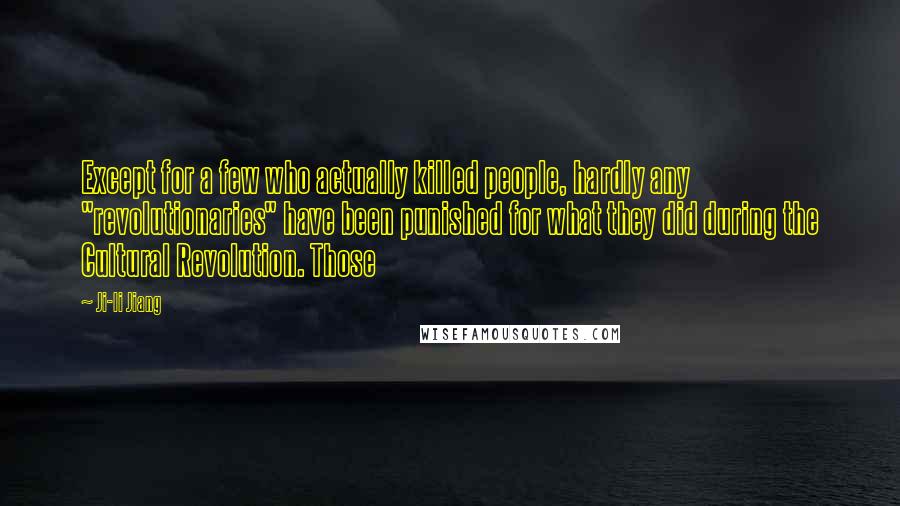 Ji-li Jiang Quotes: Except for a few who actually killed people, hardly any "revolutionaries" have been punished for what they did during the Cultural Revolution. Those