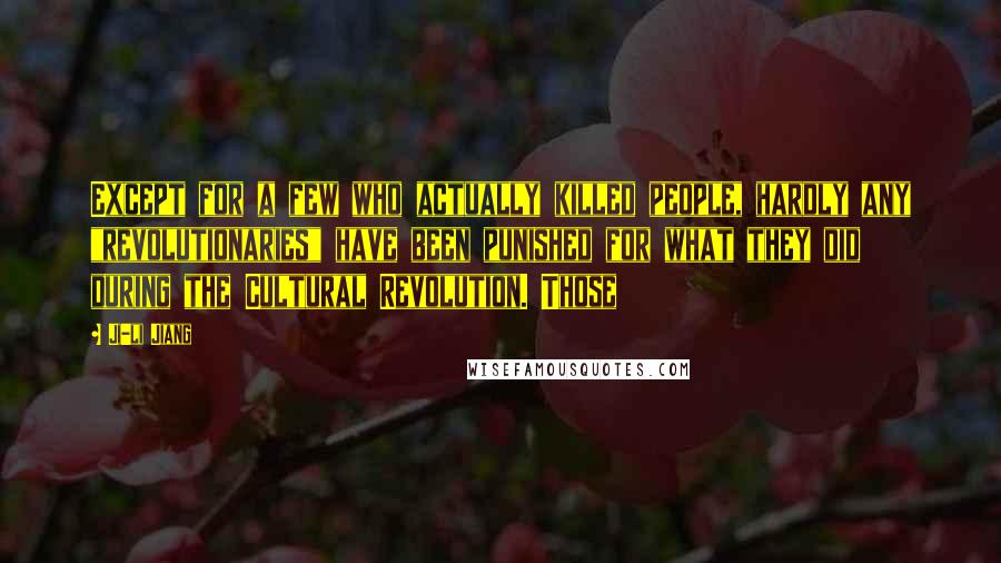 Ji-li Jiang Quotes: Except for a few who actually killed people, hardly any "revolutionaries" have been punished for what they did during the Cultural Revolution. Those