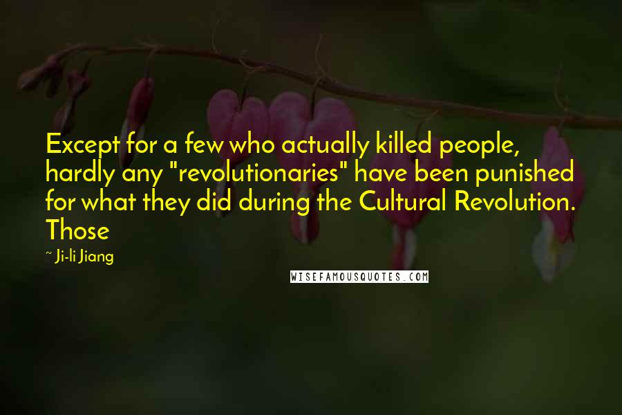 Ji-li Jiang Quotes: Except for a few who actually killed people, hardly any "revolutionaries" have been punished for what they did during the Cultural Revolution. Those