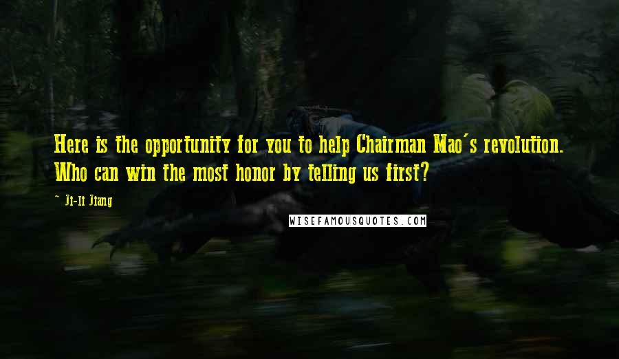 Ji-li Jiang Quotes: Here is the opportunity for you to help Chairman Mao's revolution. Who can win the most honor by telling us first?