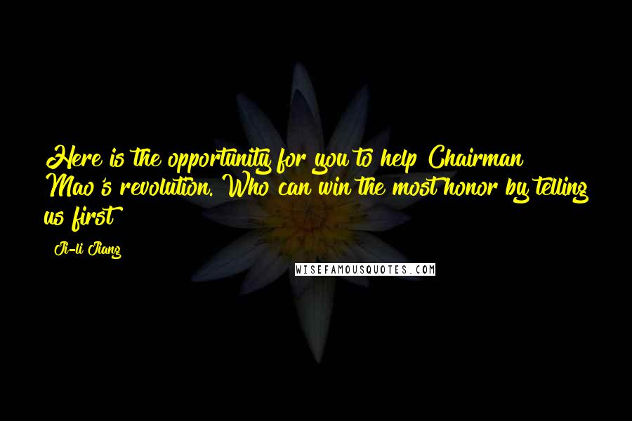 Ji-li Jiang Quotes: Here is the opportunity for you to help Chairman Mao's revolution. Who can win the most honor by telling us first?