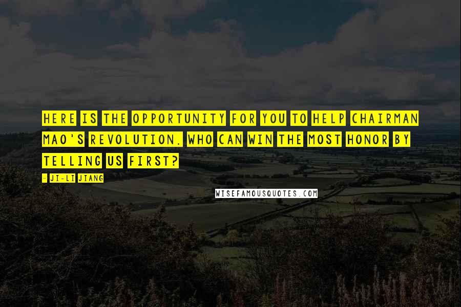 Ji-li Jiang Quotes: Here is the opportunity for you to help Chairman Mao's revolution. Who can win the most honor by telling us first?