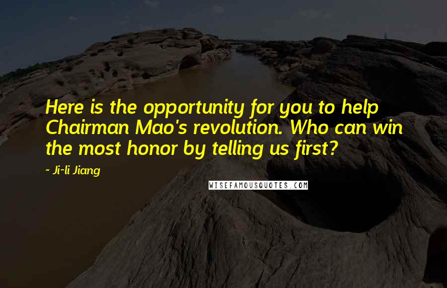 Ji-li Jiang Quotes: Here is the opportunity for you to help Chairman Mao's revolution. Who can win the most honor by telling us first?