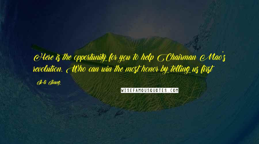 Ji-li Jiang Quotes: Here is the opportunity for you to help Chairman Mao's revolution. Who can win the most honor by telling us first?
