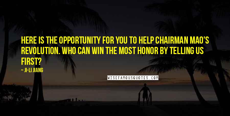 Ji-li Jiang Quotes: Here is the opportunity for you to help Chairman Mao's revolution. Who can win the most honor by telling us first?