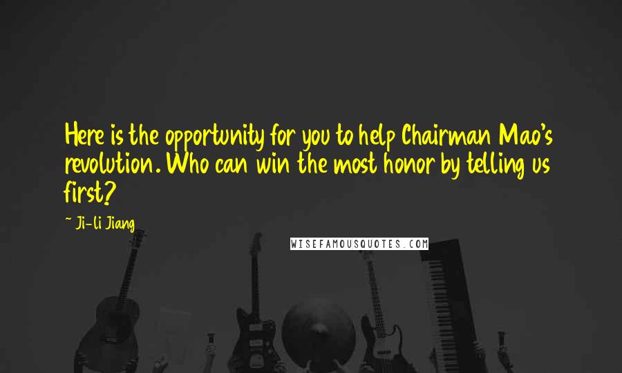 Ji-li Jiang Quotes: Here is the opportunity for you to help Chairman Mao's revolution. Who can win the most honor by telling us first?