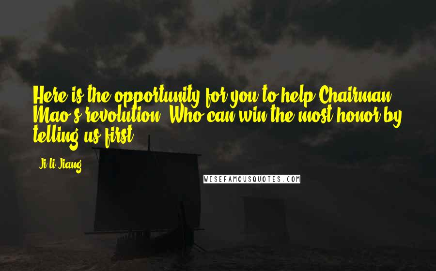 Ji-li Jiang Quotes: Here is the opportunity for you to help Chairman Mao's revolution. Who can win the most honor by telling us first?