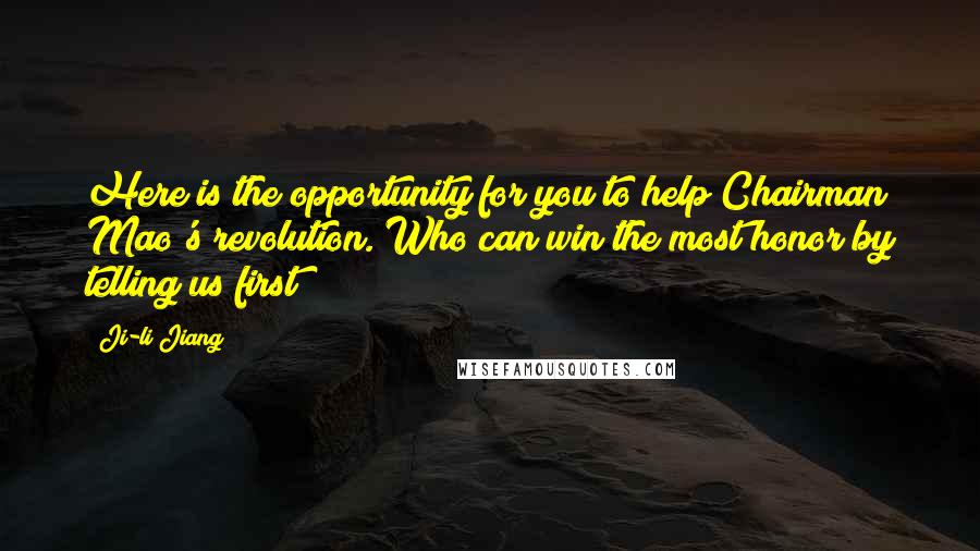 Ji-li Jiang Quotes: Here is the opportunity for you to help Chairman Mao's revolution. Who can win the most honor by telling us first?