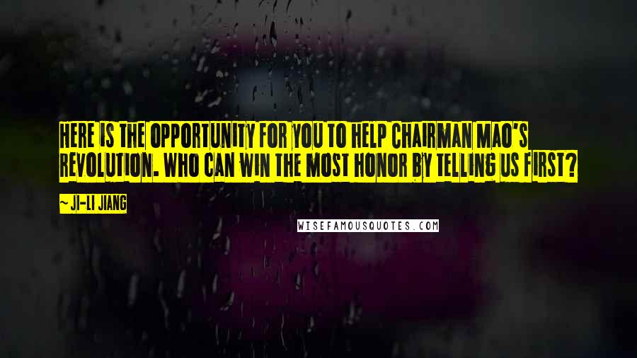 Ji-li Jiang Quotes: Here is the opportunity for you to help Chairman Mao's revolution. Who can win the most honor by telling us first?