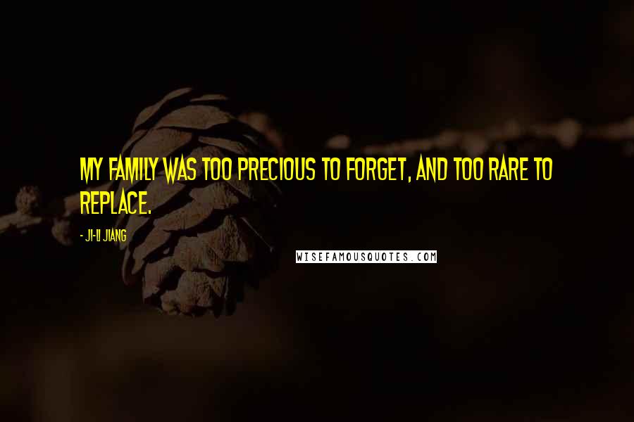 Ji-li Jiang Quotes: My family was too precious to forget, and too rare to replace.