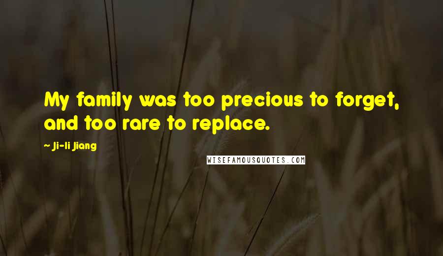 Ji-li Jiang Quotes: My family was too precious to forget, and too rare to replace.