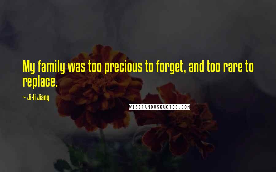 Ji-li Jiang Quotes: My family was too precious to forget, and too rare to replace.