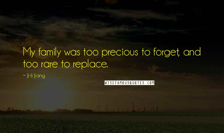 Ji-li Jiang Quotes: My family was too precious to forget, and too rare to replace.