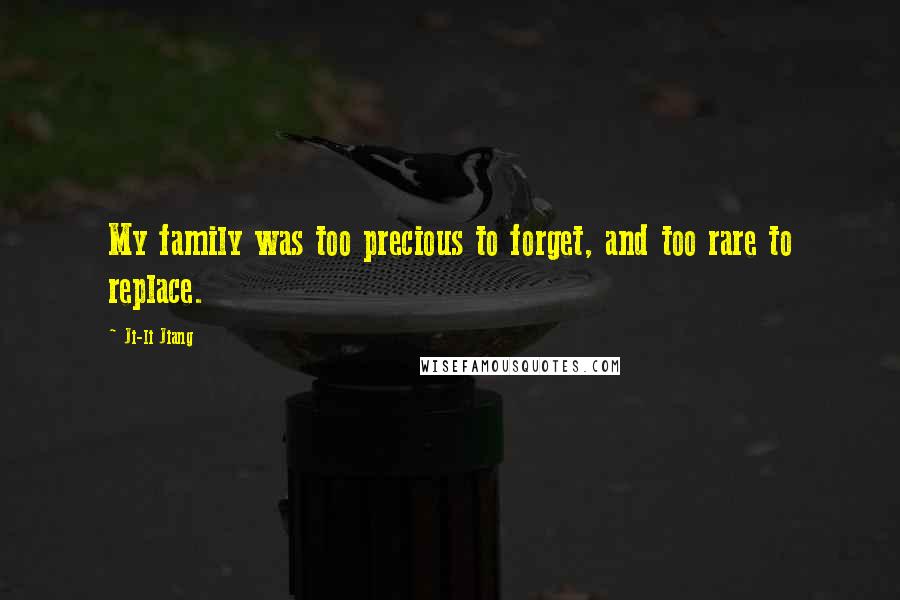 Ji-li Jiang Quotes: My family was too precious to forget, and too rare to replace.