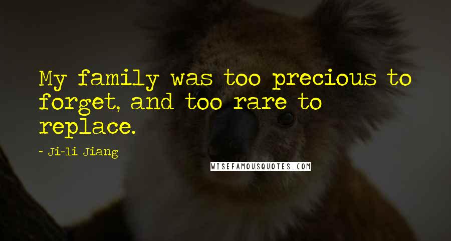 Ji-li Jiang Quotes: My family was too precious to forget, and too rare to replace.