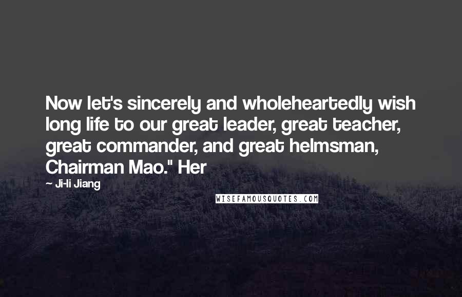 Ji-li Jiang Quotes: Now let's sincerely and wholeheartedly wish long life to our great leader, great teacher, great commander, and great helmsman, Chairman Mao." Her