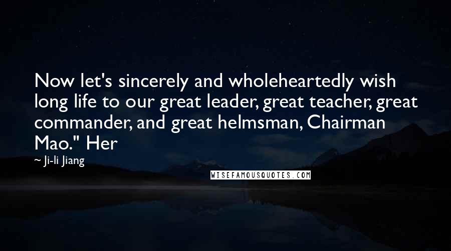 Ji-li Jiang Quotes: Now let's sincerely and wholeheartedly wish long life to our great leader, great teacher, great commander, and great helmsman, Chairman Mao." Her