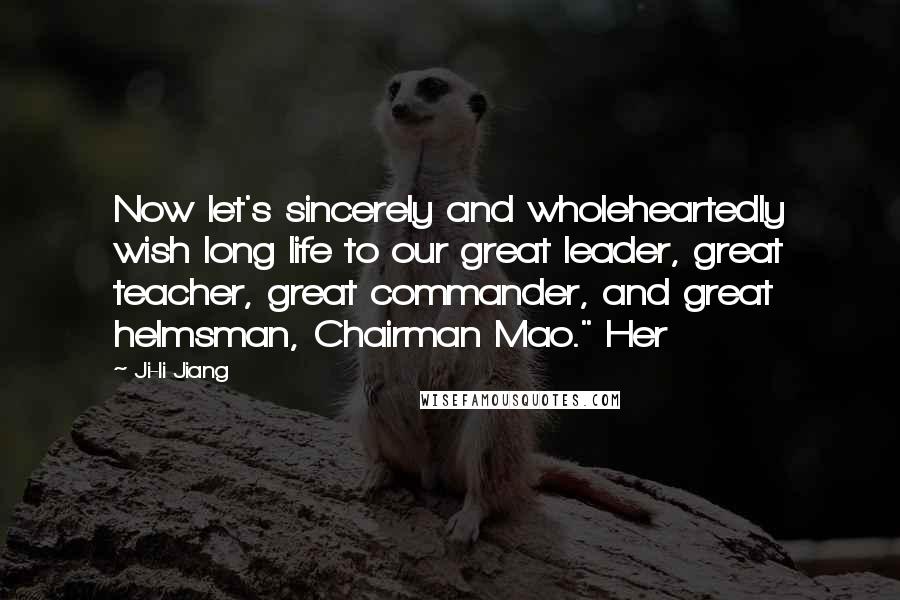 Ji-li Jiang Quotes: Now let's sincerely and wholeheartedly wish long life to our great leader, great teacher, great commander, and great helmsman, Chairman Mao." Her
