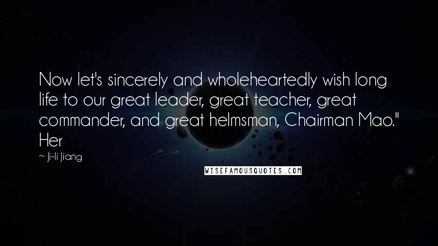 Ji-li Jiang Quotes: Now let's sincerely and wholeheartedly wish long life to our great leader, great teacher, great commander, and great helmsman, Chairman Mao." Her