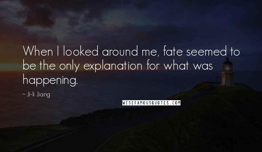 Ji-li Jiang Quotes: When I looked around me, fate seemed to be the only explanation for what was happening.