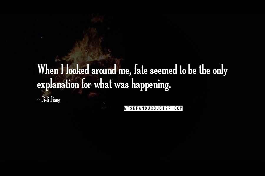 Ji-li Jiang Quotes: When I looked around me, fate seemed to be the only explanation for what was happening.