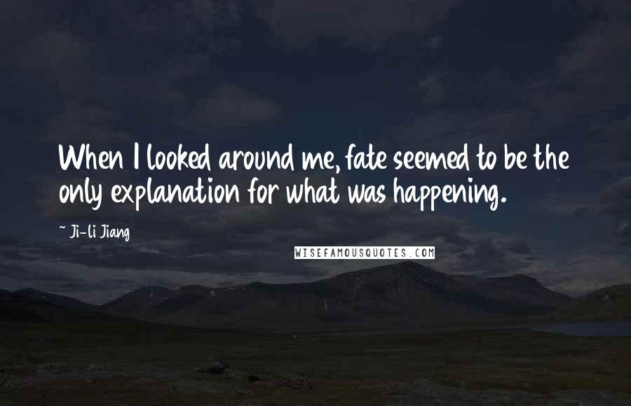 Ji-li Jiang Quotes: When I looked around me, fate seemed to be the only explanation for what was happening.