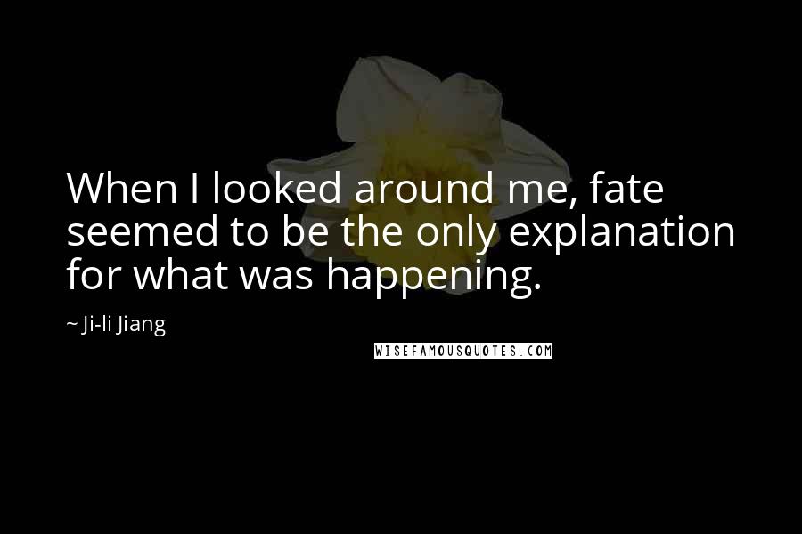 Ji-li Jiang Quotes: When I looked around me, fate seemed to be the only explanation for what was happening.