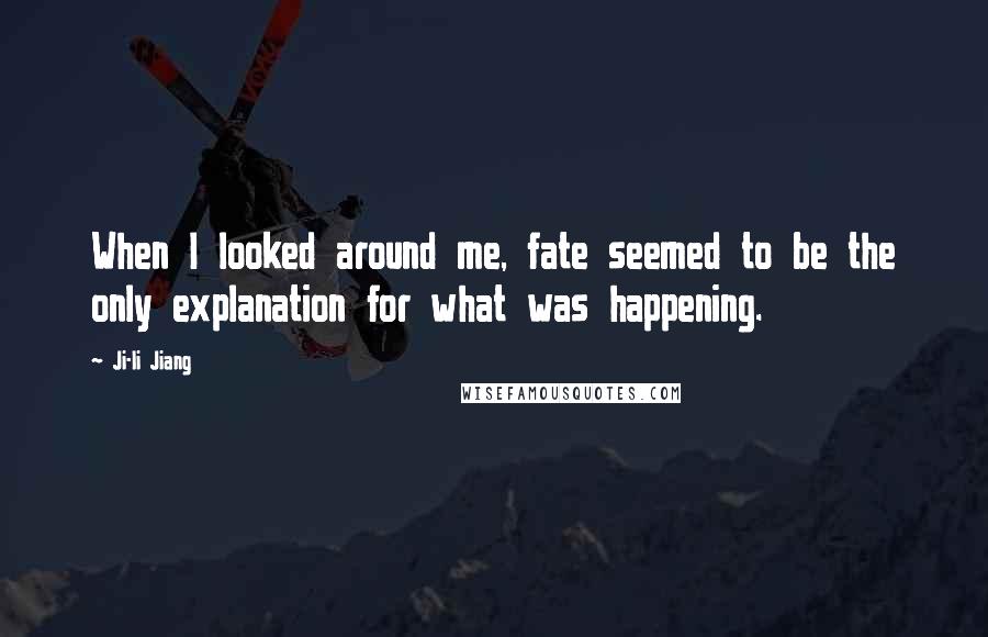 Ji-li Jiang Quotes: When I looked around me, fate seemed to be the only explanation for what was happening.