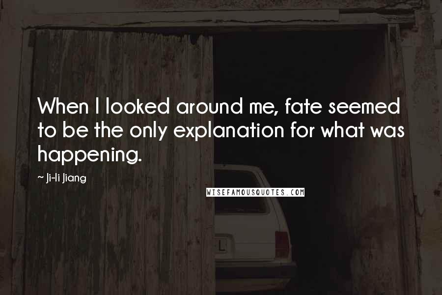 Ji-li Jiang Quotes: When I looked around me, fate seemed to be the only explanation for what was happening.