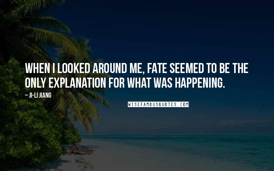 Ji-li Jiang Quotes: When I looked around me, fate seemed to be the only explanation for what was happening.