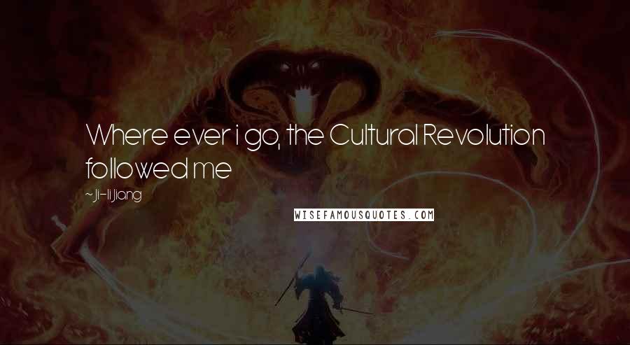 Ji-li Jiang Quotes: Where ever i go, the Cultural Revolution followed me