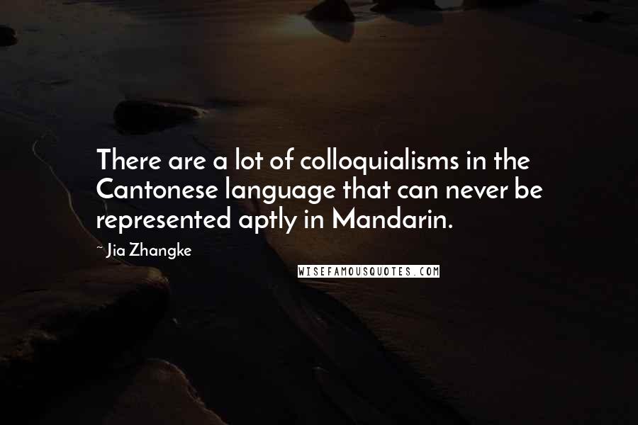 Jia Zhangke Quotes: There are a lot of colloquialisms in the Cantonese language that can never be represented aptly in Mandarin.