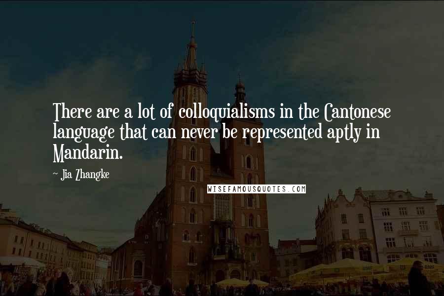 Jia Zhangke Quotes: There are a lot of colloquialisms in the Cantonese language that can never be represented aptly in Mandarin.