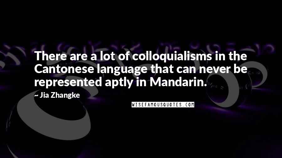 Jia Zhangke Quotes: There are a lot of colloquialisms in the Cantonese language that can never be represented aptly in Mandarin.
