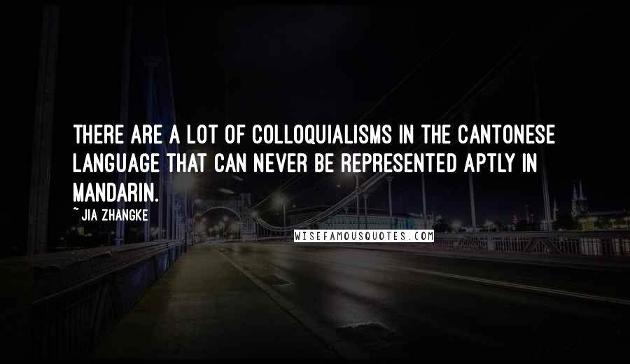 Jia Zhangke Quotes: There are a lot of colloquialisms in the Cantonese language that can never be represented aptly in Mandarin.