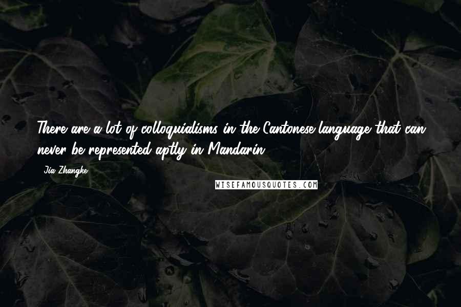 Jia Zhangke Quotes: There are a lot of colloquialisms in the Cantonese language that can never be represented aptly in Mandarin.