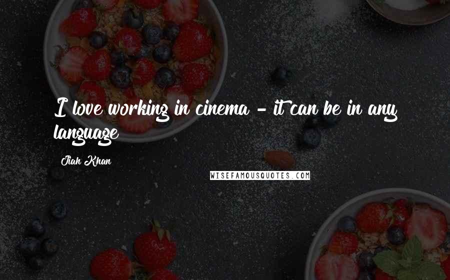 Jiah Khan Quotes: I love working in cinema - it can be in any language!