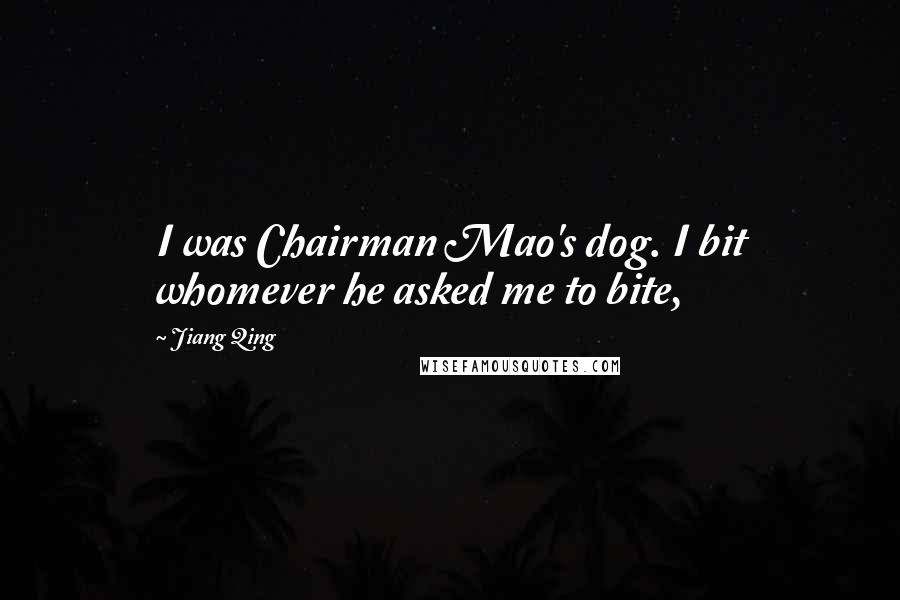 Jiang Qing Quotes: I was Chairman Mao's dog. I bit whomever he asked me to bite,