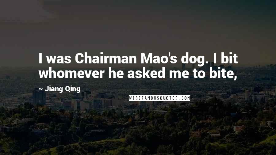 Jiang Qing Quotes: I was Chairman Mao's dog. I bit whomever he asked me to bite,
