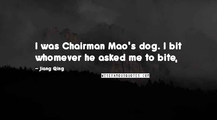 Jiang Qing Quotes: I was Chairman Mao's dog. I bit whomever he asked me to bite,