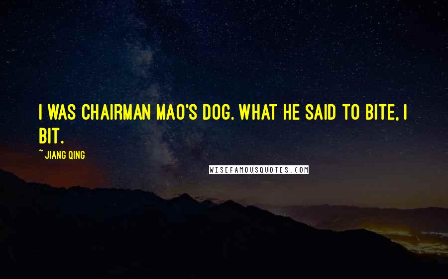 Jiang Qing Quotes: I was Chairman Mao's dog. What he said to bite, I bit.