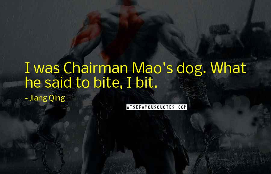 Jiang Qing Quotes: I was Chairman Mao's dog. What he said to bite, I bit.