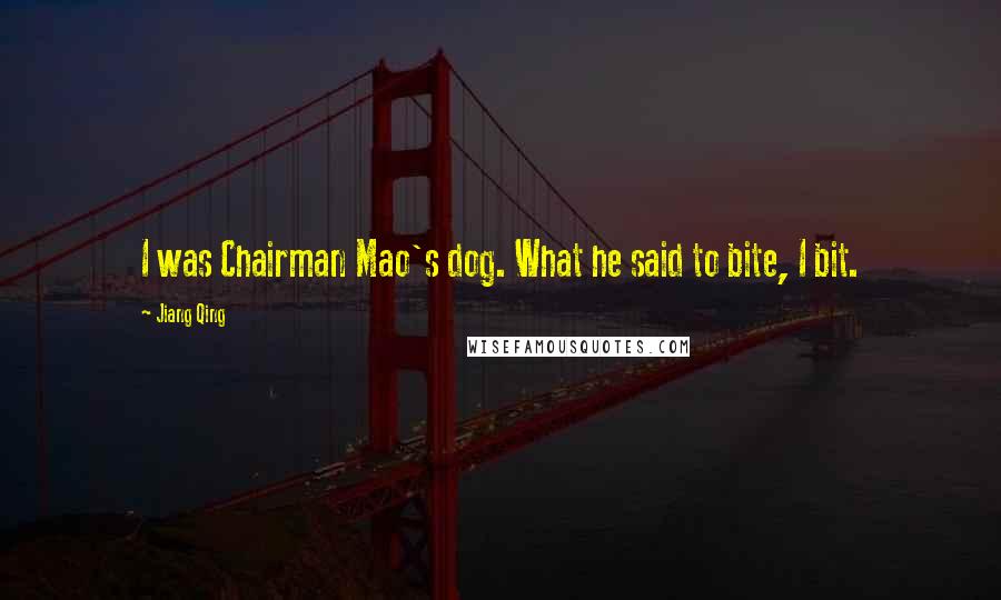 Jiang Qing Quotes: I was Chairman Mao's dog. What he said to bite, I bit.