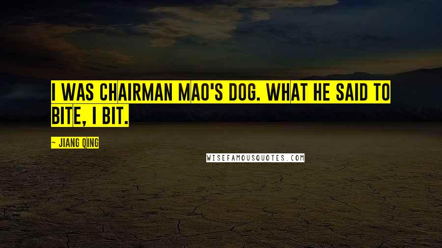 Jiang Qing Quotes: I was Chairman Mao's dog. What he said to bite, I bit.