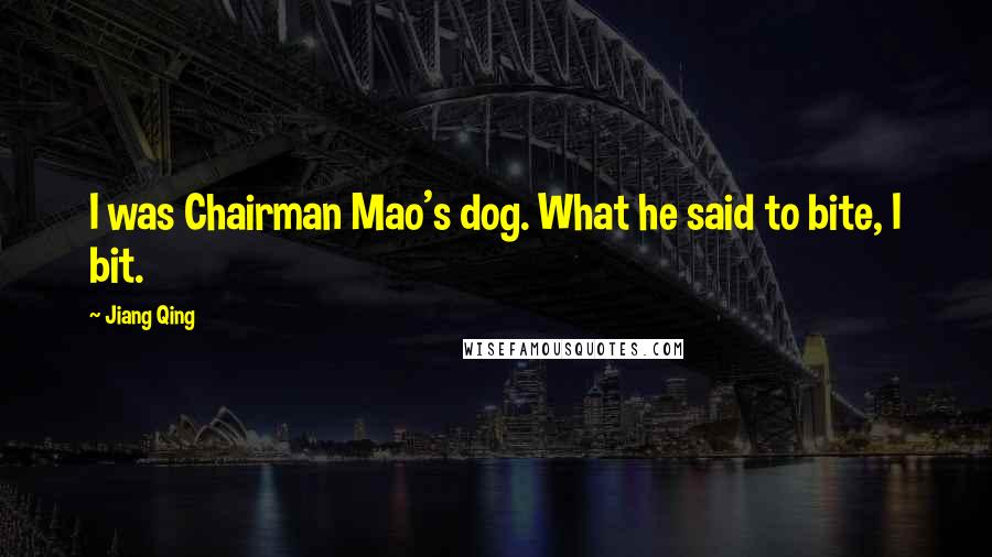 Jiang Qing Quotes: I was Chairman Mao's dog. What he said to bite, I bit.