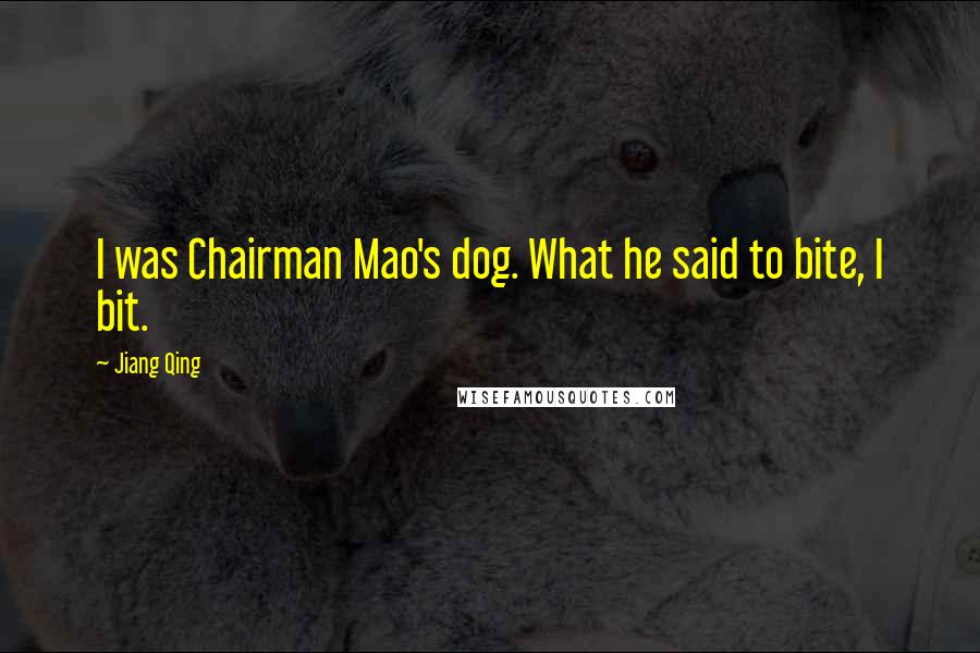 Jiang Qing Quotes: I was Chairman Mao's dog. What he said to bite, I bit.