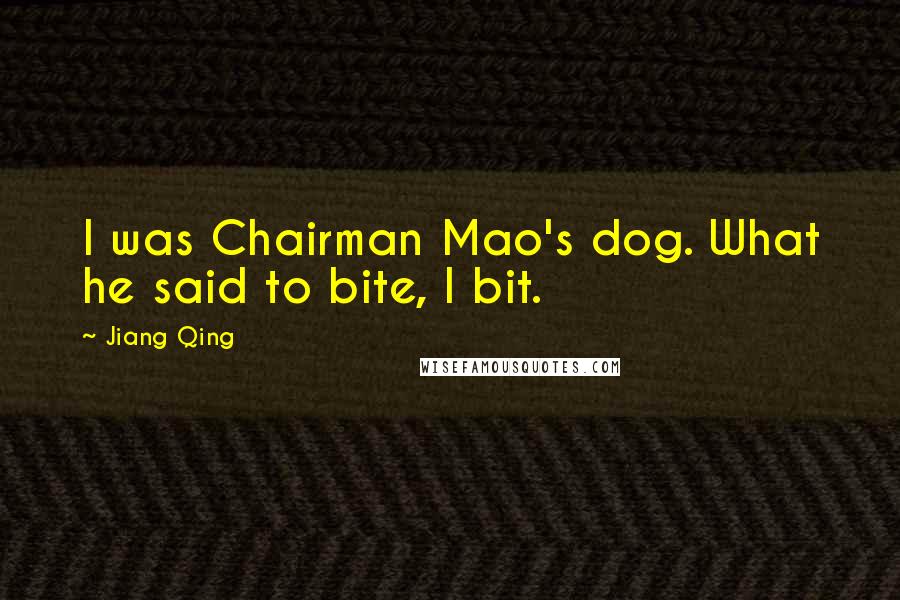 Jiang Qing Quotes: I was Chairman Mao's dog. What he said to bite, I bit.