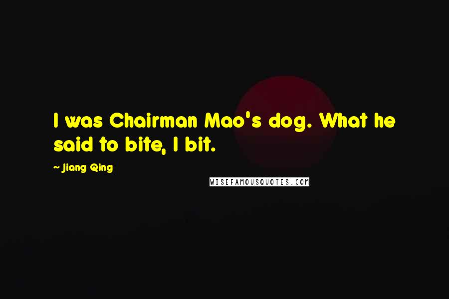 Jiang Qing Quotes: I was Chairman Mao's dog. What he said to bite, I bit.